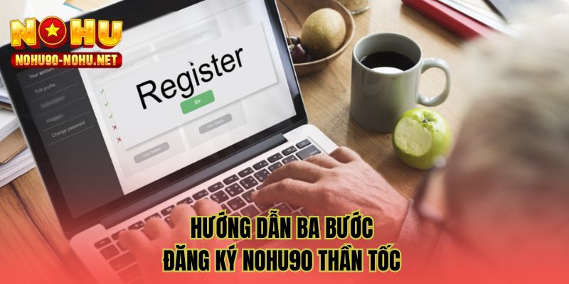 Hướng dẫn ba bước đăng ký NOHU90 thần tốc