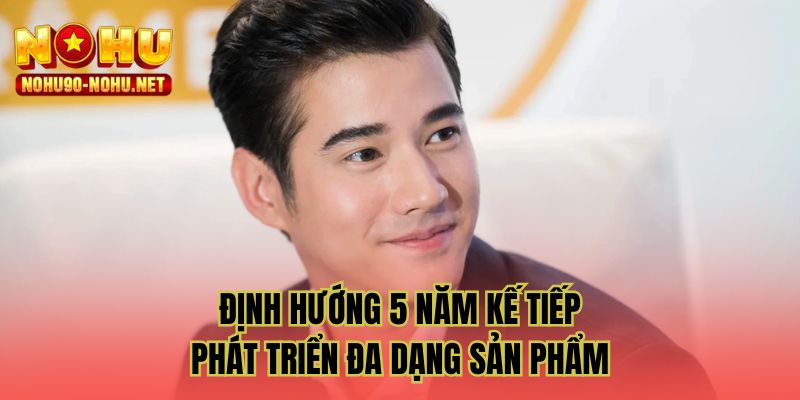 Định hướng 5 năm kế tiếp phát triển đa dạng sản phẩm